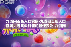 九游网页版入口官网-九游网页版入口官网，游戏爱好者的最佳去处-九游网页版入口官网