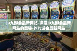 j9九游会最新网站-探索j9九游会最新网站的奥秘-j9九游会最新网站