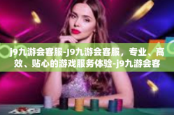 j9九游会客服-J9九游会客服，专业、高效、贴心的游戏服务体验-j9九游会客服
