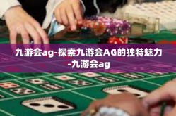九游会ag-探索九游会AG的独特魅力-九游会ag
