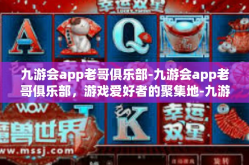 九游会app老哥俱乐部-九游会app老哥俱乐部，游戏爱好者的聚集地-九游会app老哥俱乐部
