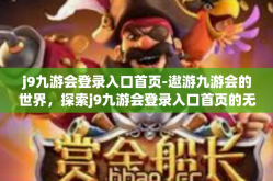 j9九游会登录入口首页-遨游九游会的世界，探索j9九游会登录入口首页的无尽魅力-j9九游会登录入口首页