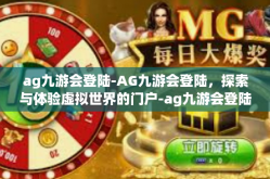 ag九游会登陆-AG九游会登陆，探索与体验虚拟世界的门户-ag九游会登陆