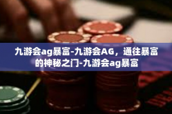 九游会ag暴富-九游会AG，通往暴富的神秘之门-九游会ag暴富
