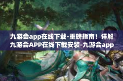 九游会app在线下载-重磅指南！详解九游会APP在线下载安装-九游会app在线下载