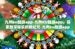 九州ku酷游app-九州KU酷游app，探索数字娱乐的新纪元-九州ku酷游app