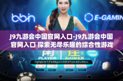 J9九游会中国官网入口-J9九游会中国官网入口 探索无尽乐趣的综合性游戏世界-J9九游会中国官网入口