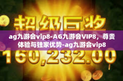ag九游会vip8-AG九游会VIP8，尊贵体验与独家优势-ag九游会vip8