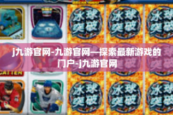 j九游官网-九游官网—探索最新游戏的门户-j九游官网
