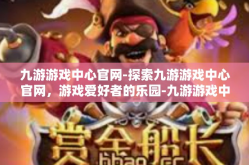 九游游戏中心官网-探索九游游戏中心官网，游戏爱好者的乐园-九游游戏中心官网