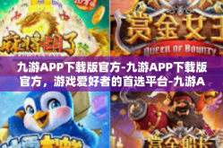 九游APP下载版官方-九游APP下载版官方，游戏爱好者的首选平台-九游APP下载版官方