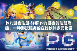 j9九游会注册-详解 J9九游会的注册攻略，一种游玩服务的在线伙伴多元化设计玩法以及身心的浸入型文化交融圣地的大门翻开教程（误定的推广宣传，只讲体验及过程）j9九游会注册