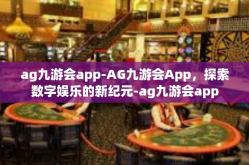ag九游会app-AG九游会App，探索数字娱乐的新纪元-ag九游会app