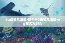 ag改名九游会-探析AG更名九游会-ag改名九游会