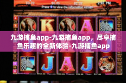九游捕鱼app-九游捕鱼app，尽享捕鱼乐趣的全新体验-九游捕鱼app