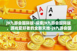 j9九游会国际版-探索j9九游会国际版，游戏爱好者的全新天地-j9九游会国际版