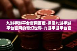 九游手游平台官网百度-探索九游手游平台官网的奇幻世界-九游手游平台官网百度