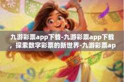 九游彩票app下载-九游彩票app下载，探索数字彩票的新世界-九游彩票app下载