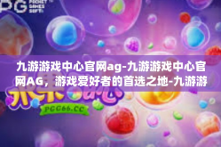 九游游戏中心官网ag-九游游戏中心官网AG，游戏爱好者的首选之地-九游游戏中心官网ag