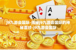 j9九游会国际-揭秘j9九游会国际的神秘面纱-j9九游会国际