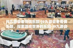 j9九游会老哥俱乐部-j9九游会老哥俱乐部，探索游戏世界的乐园-j9九游会老哥俱乐部