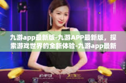 九游app最新版-九游APP最新版，探索游戏世界的全新体验-九游app最新版