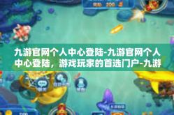 九游官网个人中心登陆-九游官网个人中心登陆，游戏玩家的首选门户-九游官网个人中心登陆