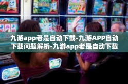 九游app老是自动下载-九游APP自动下载问题解析-九游app老是自动下载