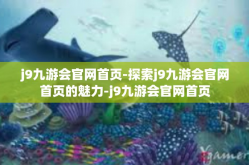 j9九游会官网首页-探索j9九游会官网首页的魅力-j9九游会官网首页
