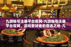 九游账号注册平台官网-九游账号注册平台官网，游戏爱好者的首选之地-九游账号注册平台官网