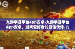 九游手游平台app安卓-九游手游平台App安卓，游戏爱好者的最佳伙伴-九游手游平台app安卓