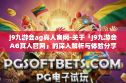 j9九游会ag真人官网-关于「J9九游会AG真人官网」的深入解析与体验分享-j9九游会ag真人官网
