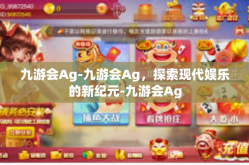 九游会Ag-九游会Ag，探索现代娱乐的新纪元-九游会Ag
