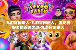 九游官网进入-九游官网进入，游戏爱好者的首选之地-九游官网进入