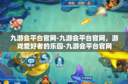 九游会平台官网-九游会平台官网，游戏爱好者的乐园-九游会平台官网
