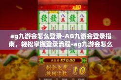 ag九游会怎么登录-AG九游会登录指南，轻松掌握登录流程-ag九游会怎么登录