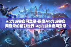 ag九游会官网登录-探索AG九游会官网登录的精彩世界-ag九游会官网登录