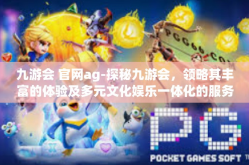 九游会 官网ag-探秘九游会，领略其丰富的体验及多元文化娱乐一体化的服务平台-九游会 官网ag