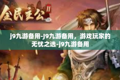j9九游备用-J9九游备用，游戏玩家的无忧之选-j9九游备用