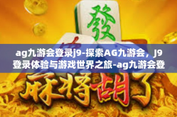ag九游会登录j9-探索AG九游会，J9登录体验与游戏世界之旅-ag九游会登录j9