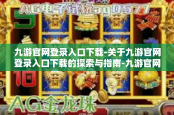 九游官网登录入口下载-关于九游官网登录入口下载的探索与指南-九游官网登录入口下载