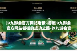 j9九游会官方网站老板-揭秘j9九游会官方网站老板的成功之路-j9九游会官方网站老板