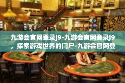 九游会官网登录j9-九游会官网登录J9，探索游戏世界的门户-九游会官网登录j9