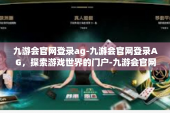 九游会官网登录ag-九游会官网登录AG，探索游戏世界的门户-九游会官网登录ag