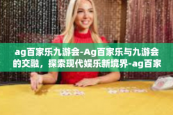ag百家乐九游会-Ag百家乐与九游会的交融，探索现代娱乐新境界-ag百家乐九游会