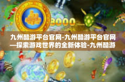 九州酷游平台官网-九州酷游平台官网—探索游戏世界的全新体验-九州酷游平台官网