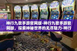 神行九歌手游官网版-神行九歌手游官网版，探索神秘世界的无尽魅力-神行九歌手游官网版