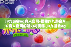 J9九游会ag真人官网-揭秘J9九游会AG真人官网的魅力与奥秘-J9九游会ag真人官网