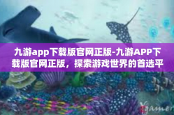 九游app下载版官网正版-九游APP下载版官网正版，探索游戏世界的首选平台-九游app下载版官网正版