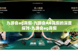 九游会ag真假-九游会AG真假的深度探讨-九游会ag真假